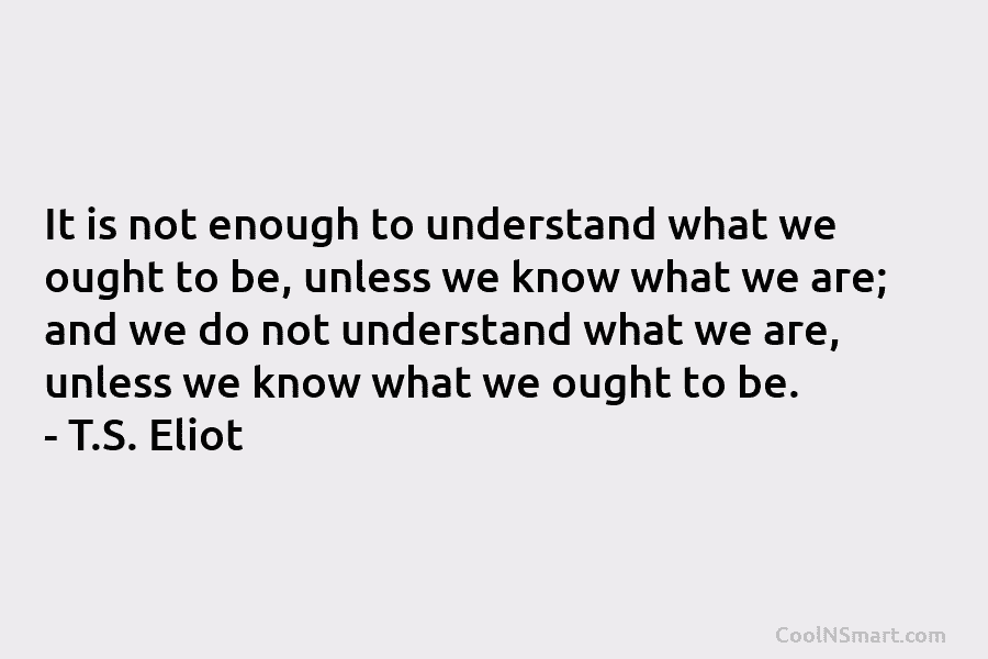 It is not enough to understand what we ought to be, unless we know what...