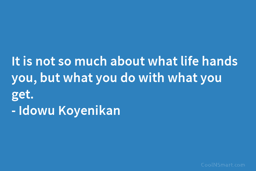 It is not so much about what life hands you, but what you do with what you get. – Idowu...