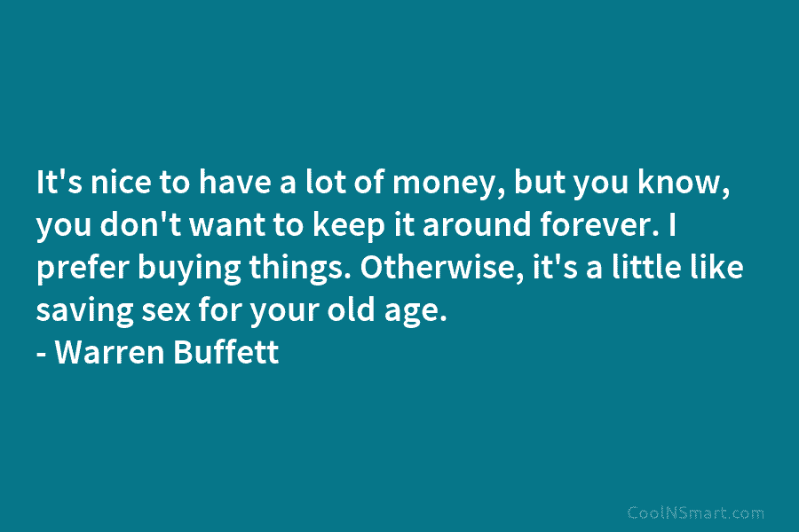 It’s nice to have a lot of money, but you know, you don’t want to keep it around forever. I...