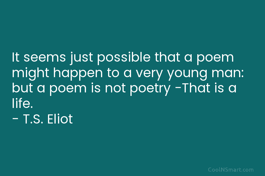 It seems just possible that a poem might happen to a very young man: but...