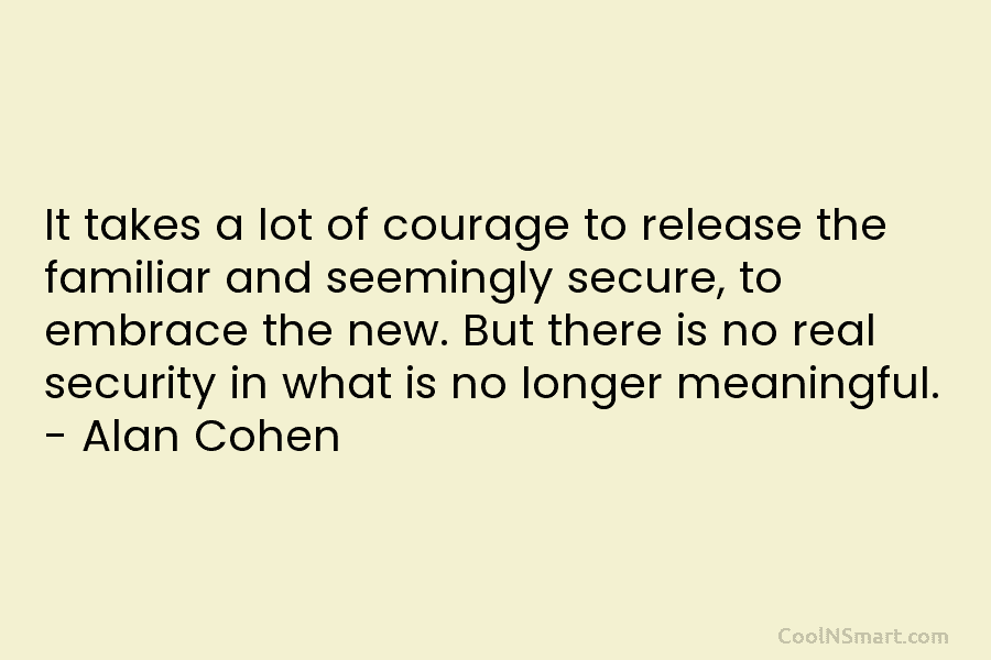 It takes a lot of courage to release the familiar and seemingly secure, to embrace the new. But there is...