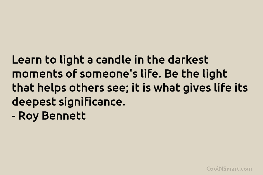 Learn to light a candle in the darkest moments of someone’s life. Be the light that helps others see; it...