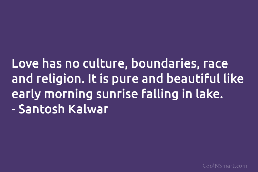 Love has no culture, boundaries, race and religion. It is pure and beautiful like early...
