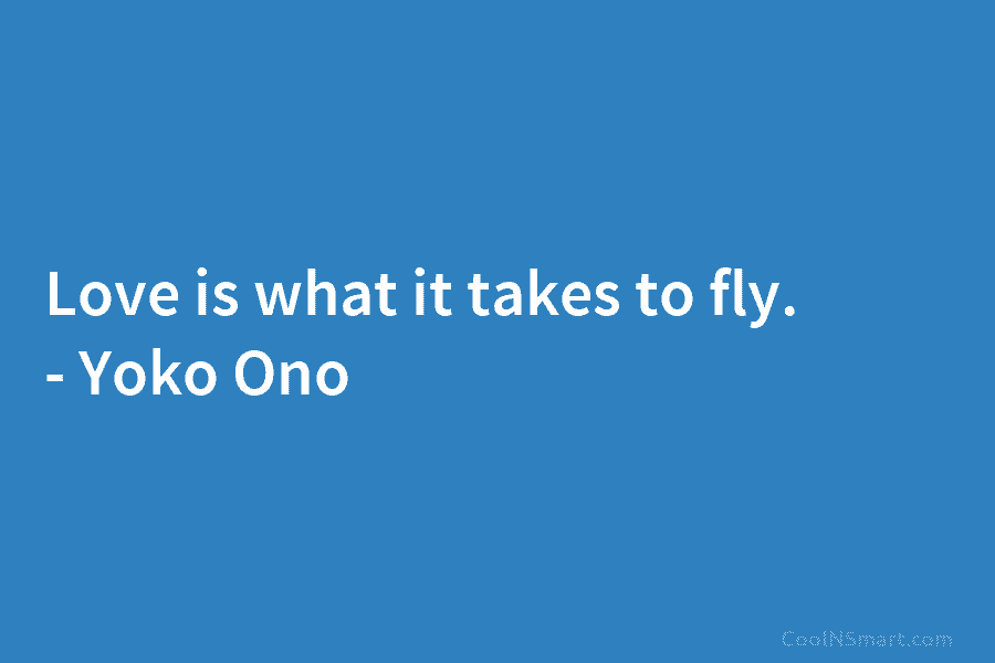 Love is what it takes to fly. – Yoko Ono