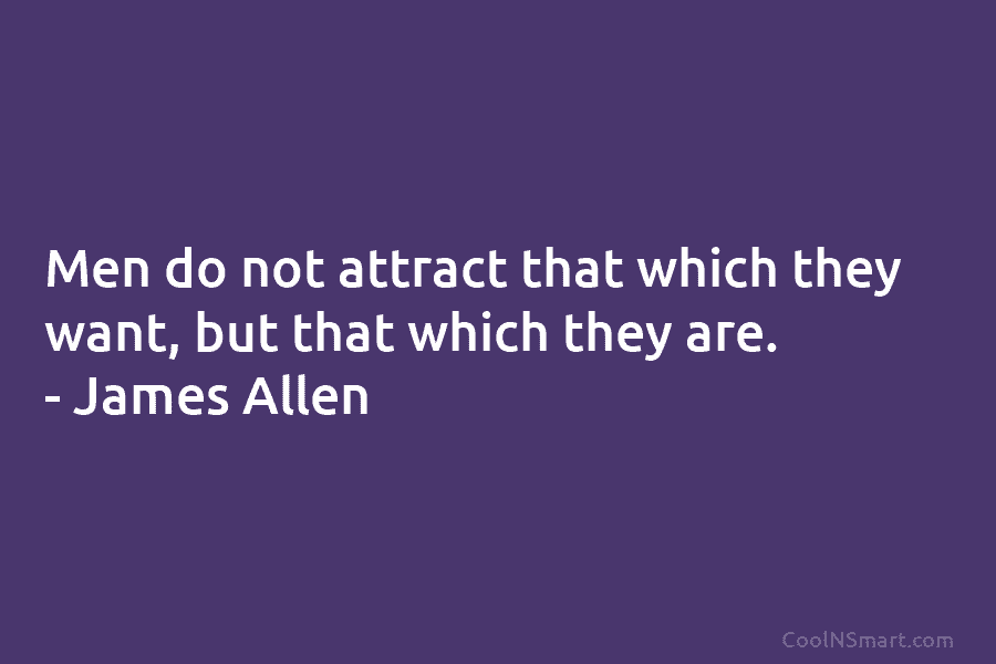 Men do not attract that which they want, but that which they are. – James...