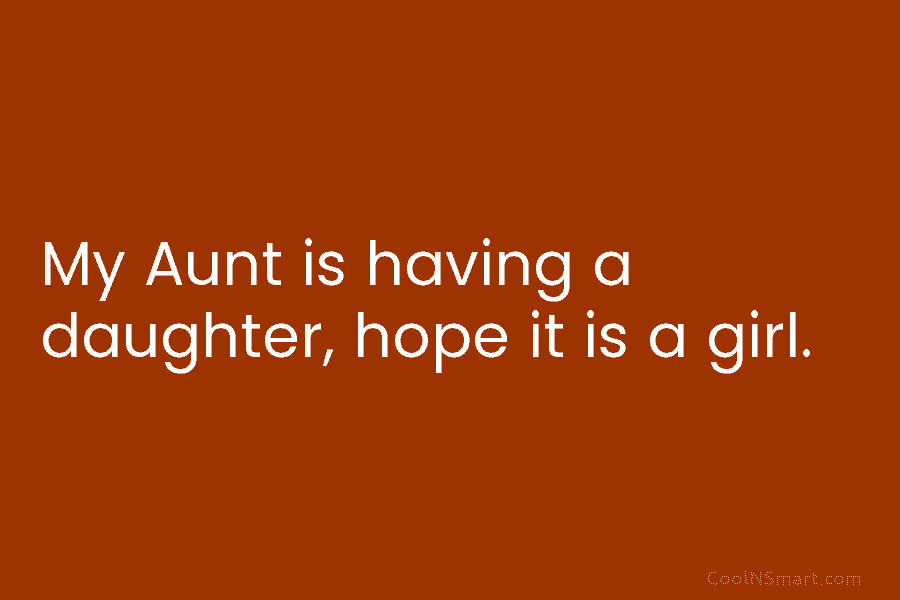 My Aunt is having a daughter, hope it is a girl.