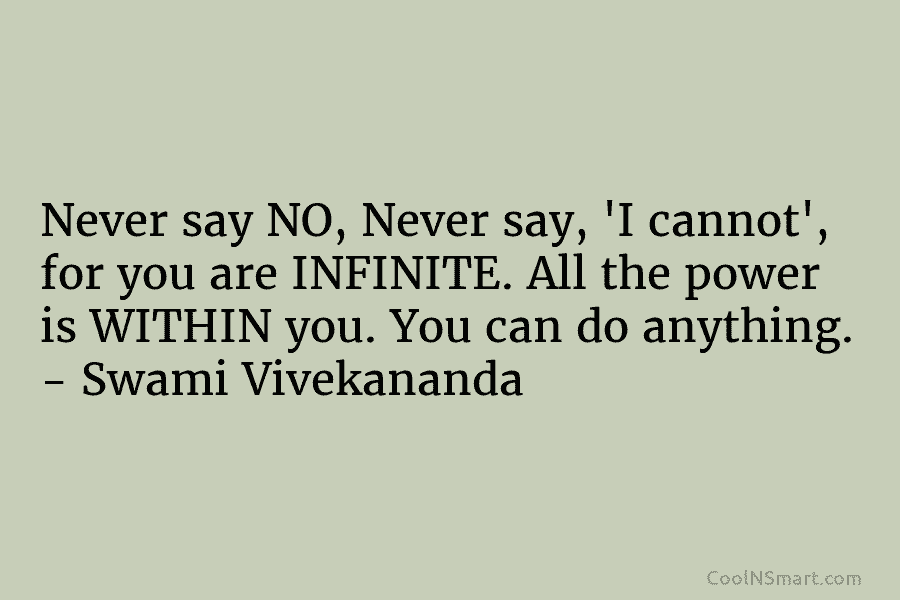 Never say NO, Never say, ‘I cannot’, for you are INFINITE. All the power is WITHIN you. You can do...