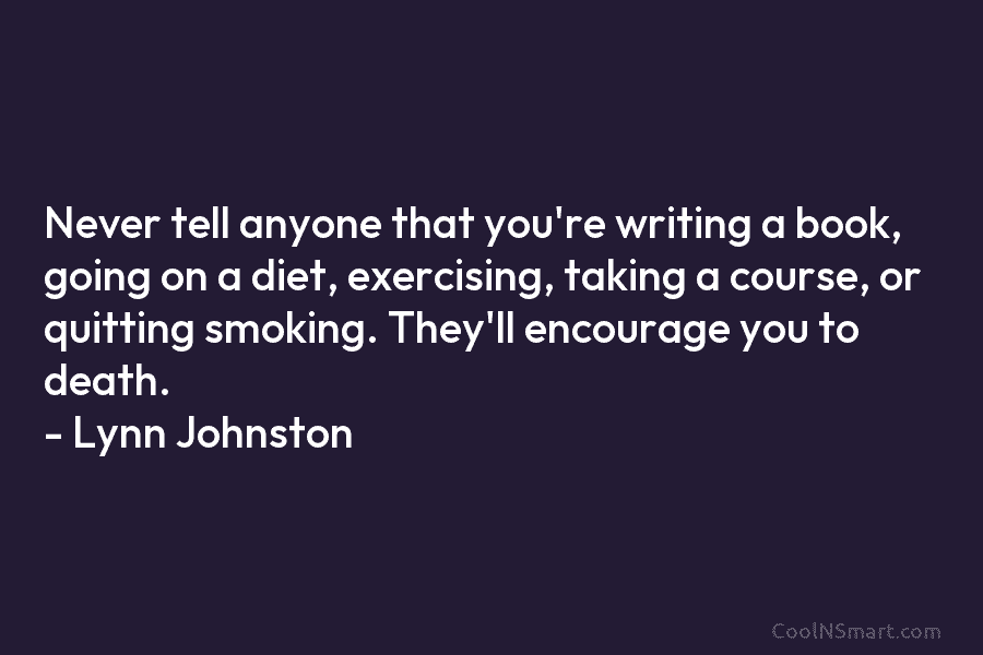 Never tell anyone that you’re writing a book, going on a diet, exercising, taking a course, or quitting smoking. They’ll...
