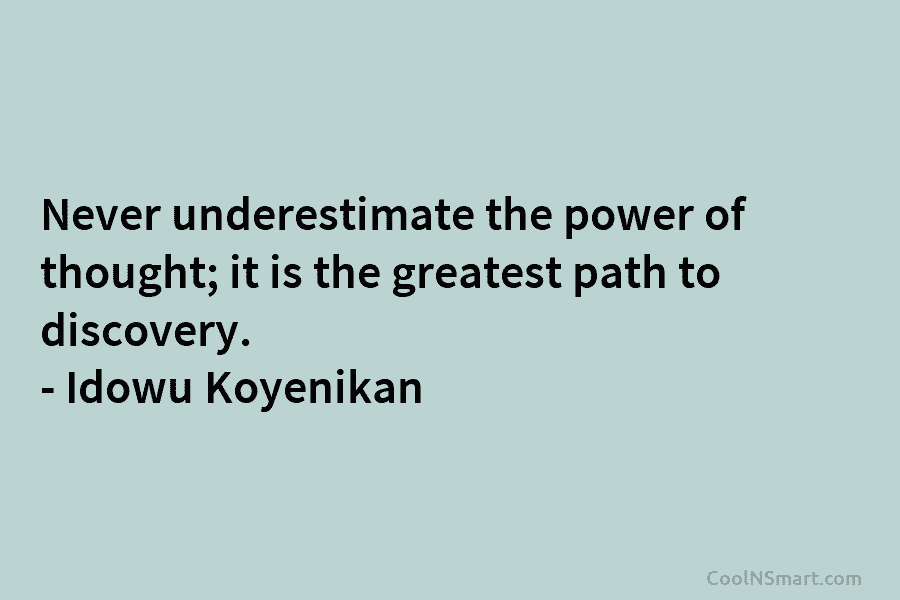 Never underestimate the power of thought; it is the greatest path to discovery. – Idowu Koyenikan