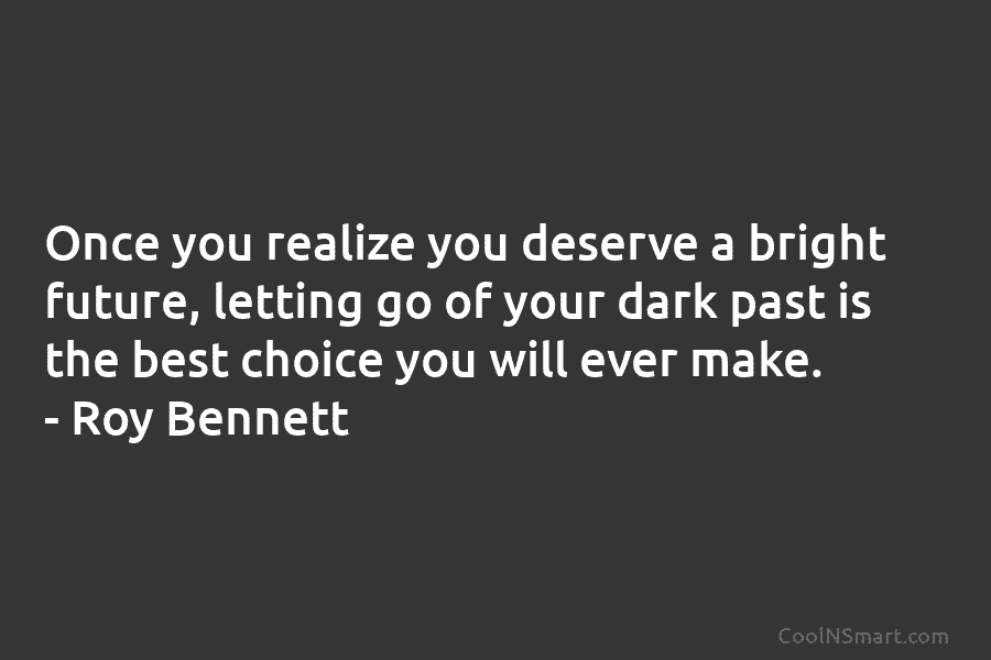 Once you realize you deserve a bright future, letting go of your dark past is the best choice you will...
