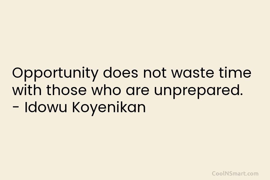 Opportunity does not waste time with those who are unprepared. – Idowu Koyenikan