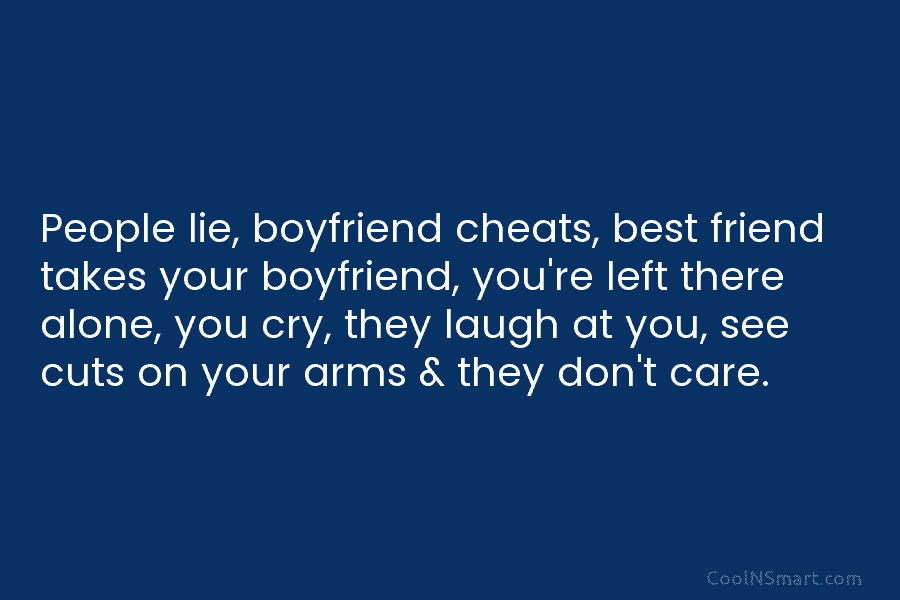 People lie, boyfriend cheats, best friend takes your boyfriend, you’re left there alone, you cry,...