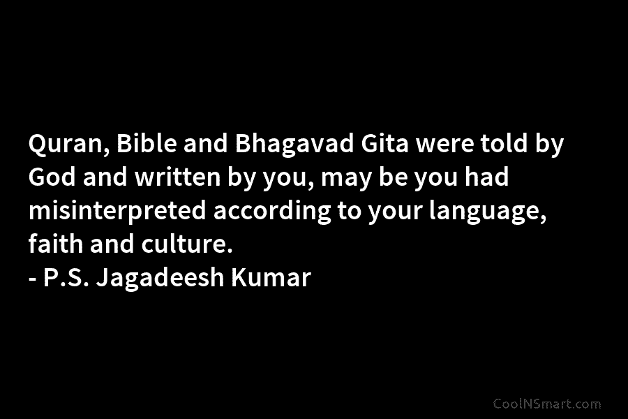Quran, Bible and Bhagavad Gita were told by God and written by you, may be you had misinterpreted according to...
