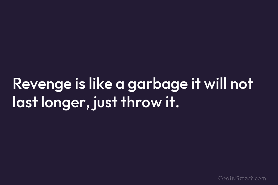 Revenge is like a garbage it will not last longer, just throw it.