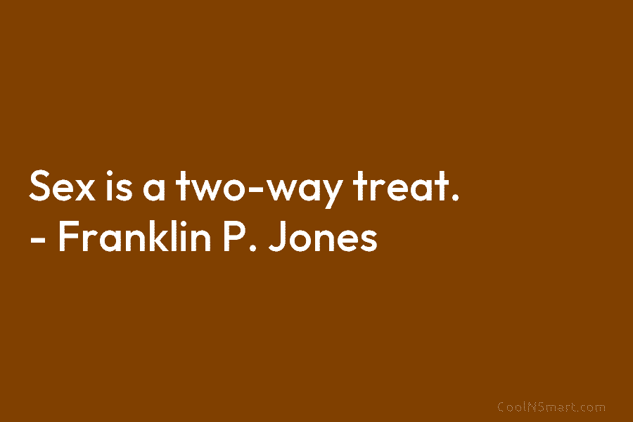 Sex is a two-way treat. – Franklin P. Jones