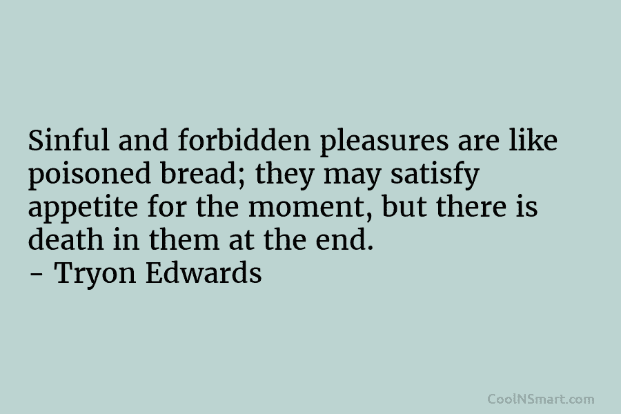Sinful and forbidden pleasures are like poisoned bread; they may satisfy appetite for the moment,...