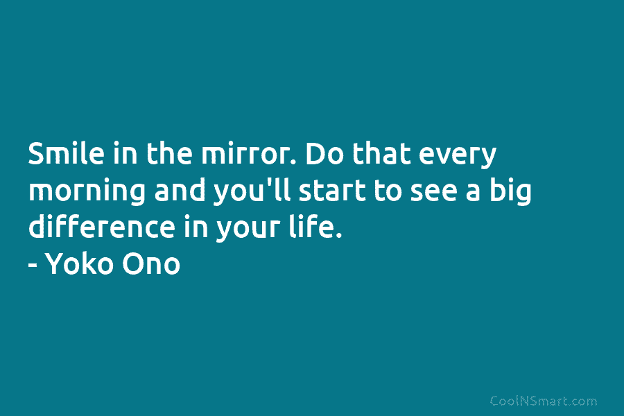 Smile in the mirror. Do that every morning and you’ll start to see a big...