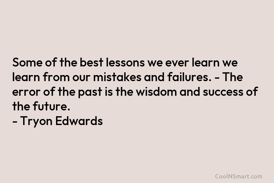 Some of the best lessons we ever learn we learn from our mistakes and failures....