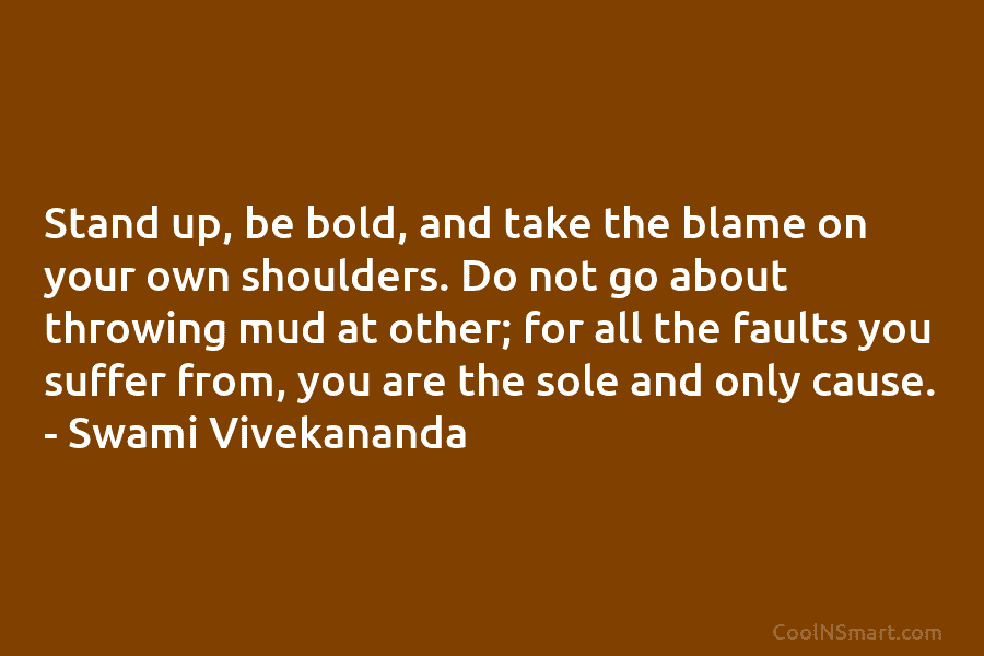 Stand up, be bold, and take the blame on your own shoulders. Do not go...