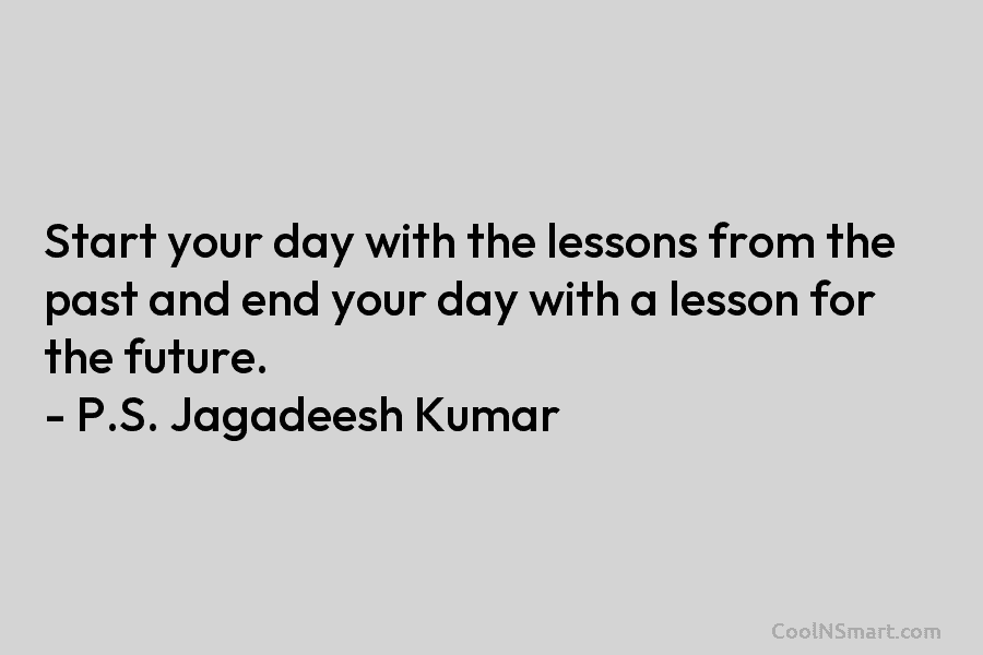 Start your day with the lessons from the past and end your day with a...
