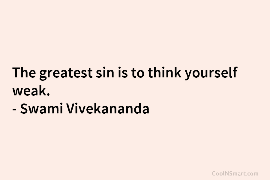 The greatest sin is to think yourself weak. – Swami Vivekananda