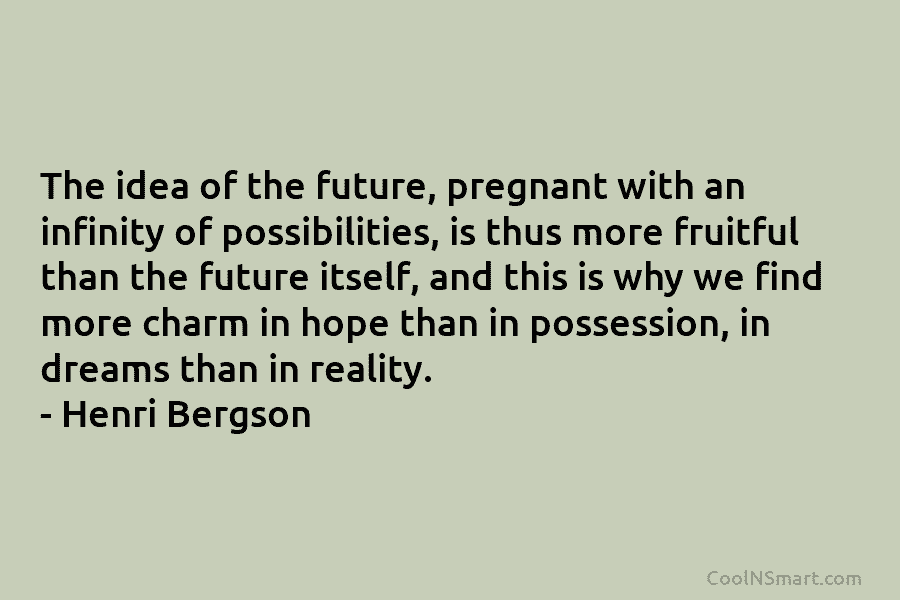 The idea of the future, pregnant with an infinity of possibilities, is thus more fruitful than the future itself, and...