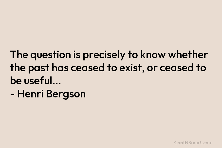 The question is precisely to know whether the past has ceased to exist, or ceased...