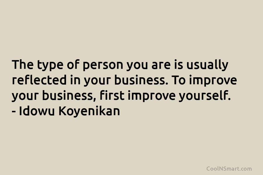 The type of person you are is usually reflected in your business. To improve your business, first improve yourself. –...