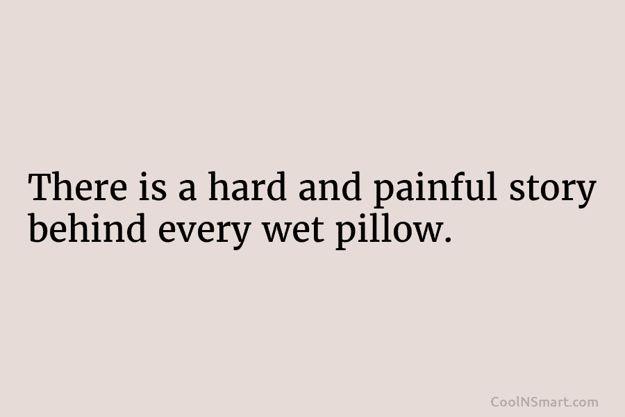 There is a hard and painful story behind every wet pillow.