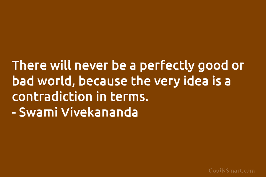 There will never be a perfectly good or bad world, because the very idea is...