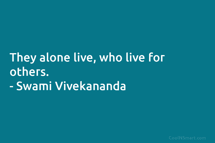 They alone live, who live for others. – Swami Vivekananda