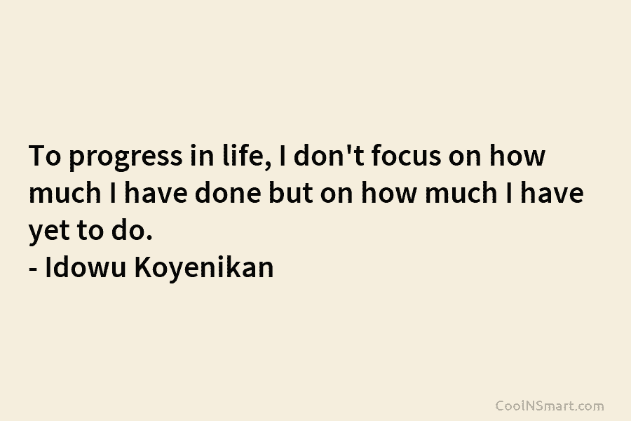 To progress in life, I don’t focus on how much I have done but on...