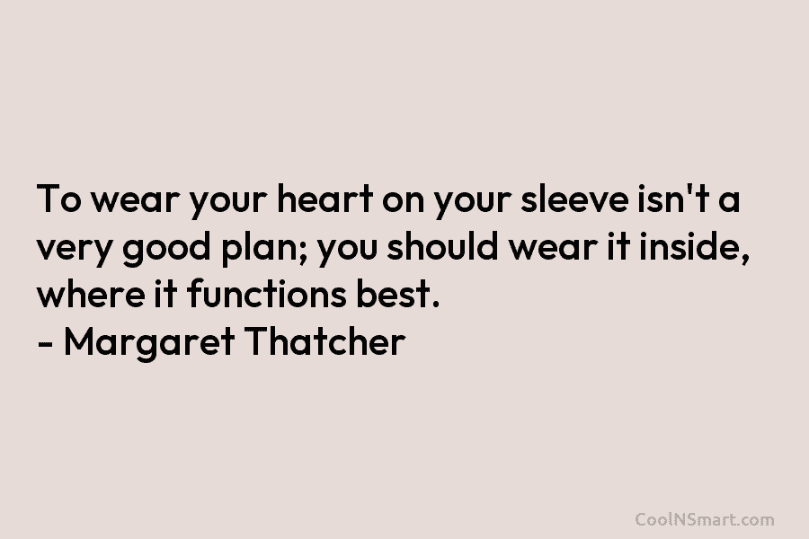 To wear your heart on your sleeve isn’t a very good plan; you should wear it inside, where it functions...