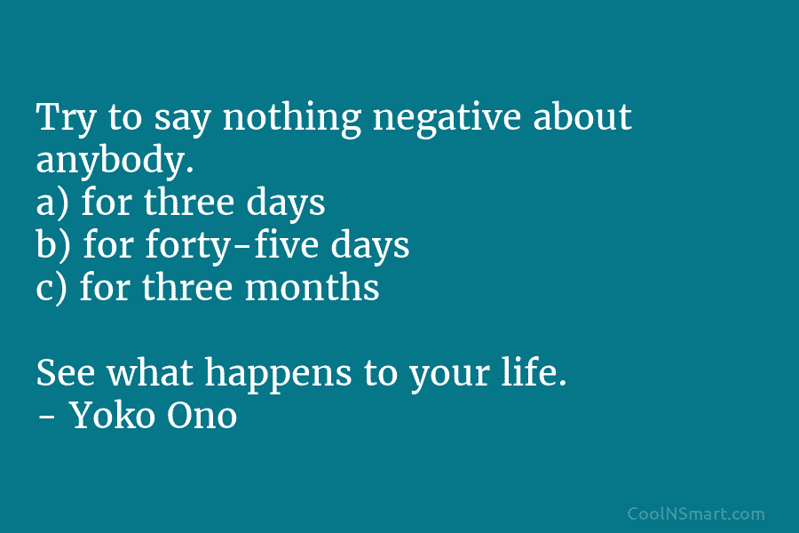Try to say nothing negative about anybody. a) for three days b) for forty-five days c) for three months See...