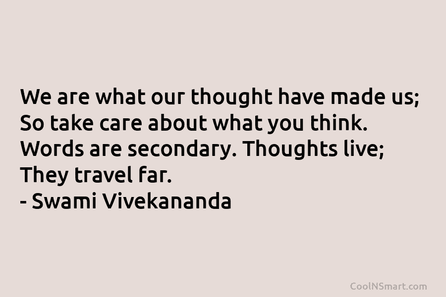 We are what our thought have made us; So take care about what you think. Words are secondary. Thoughts live;...