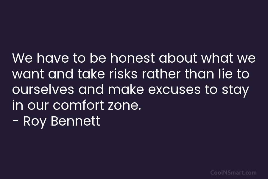 We have to be honest about what we want and take risks rather than lie to ourselves and make excuses...