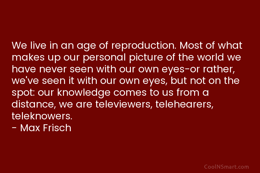 We live in an age of reproduction. Most of what makes up our personal picture of the world we have...