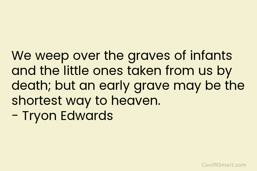 We weep over the graves of infants and the little ones taken from us by death; but an early grave...