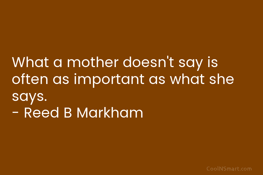 What a mother doesn’t say is often as important as what she says. – Reed...