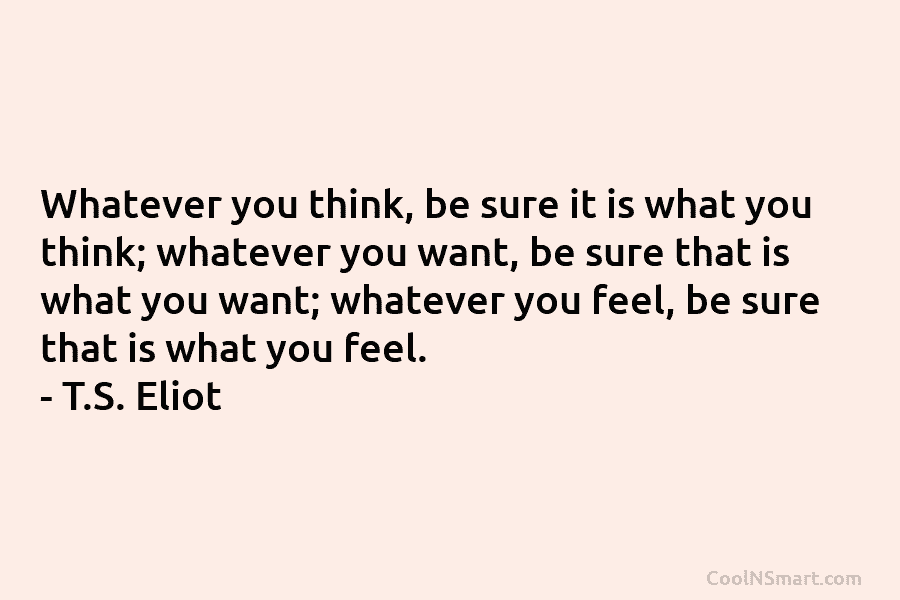 Whatever you think, be sure it is what you think; whatever you want, be sure that is what you want;...