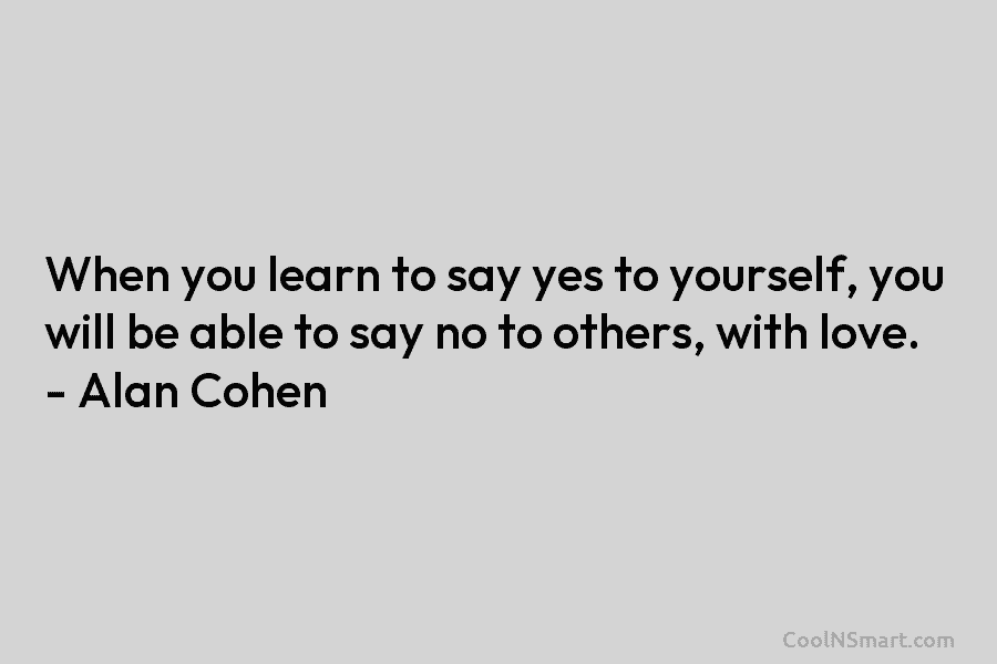 When you learn to say yes to yourself, you will be able to say no...