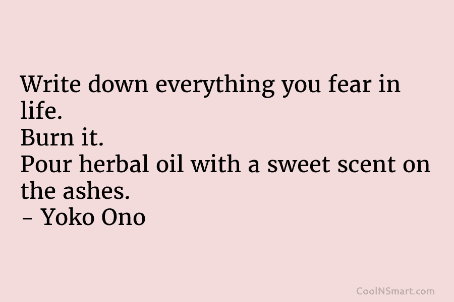 Write down everything you fear in life. Burn it. Pour herbal oil with a sweet scent on the ashes. –...