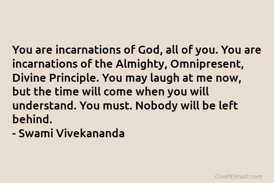 You are incarnations of God, all of you. You are incarnations of the Almighty, Omnipresent,...