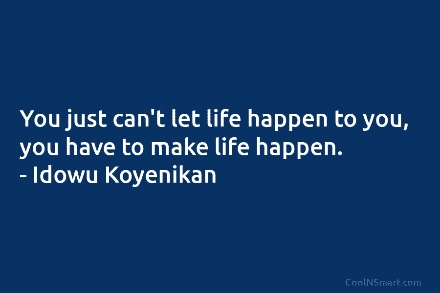 You just can’t let life happen to you, you have to make life happen. –...