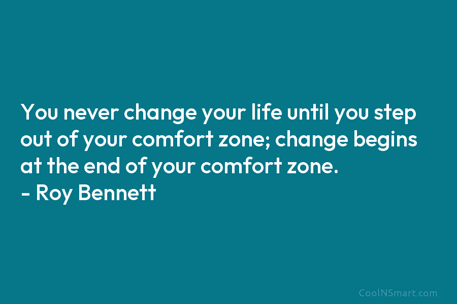 You never change your life until you step out of your comfort zone; change begins at the end of your...