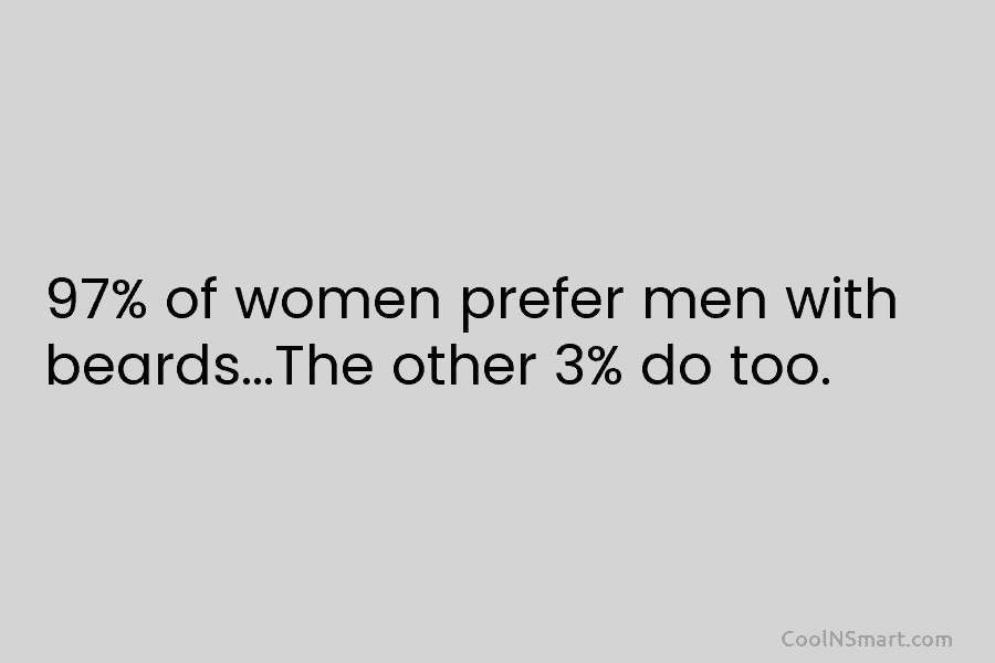 97% of women prefer men with beards…The other 3% do too.