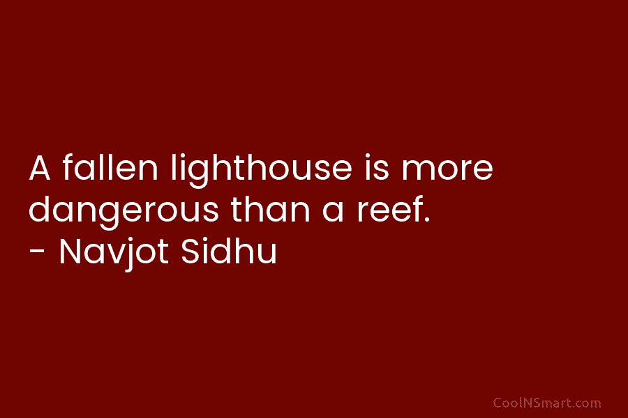 A fallen lighthouse is more dangerous than a reef. – Navjot Sidhu