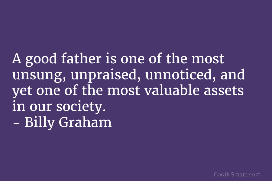 A good father is one of the most unsung, unpraised, unnoticed, and yet one of...