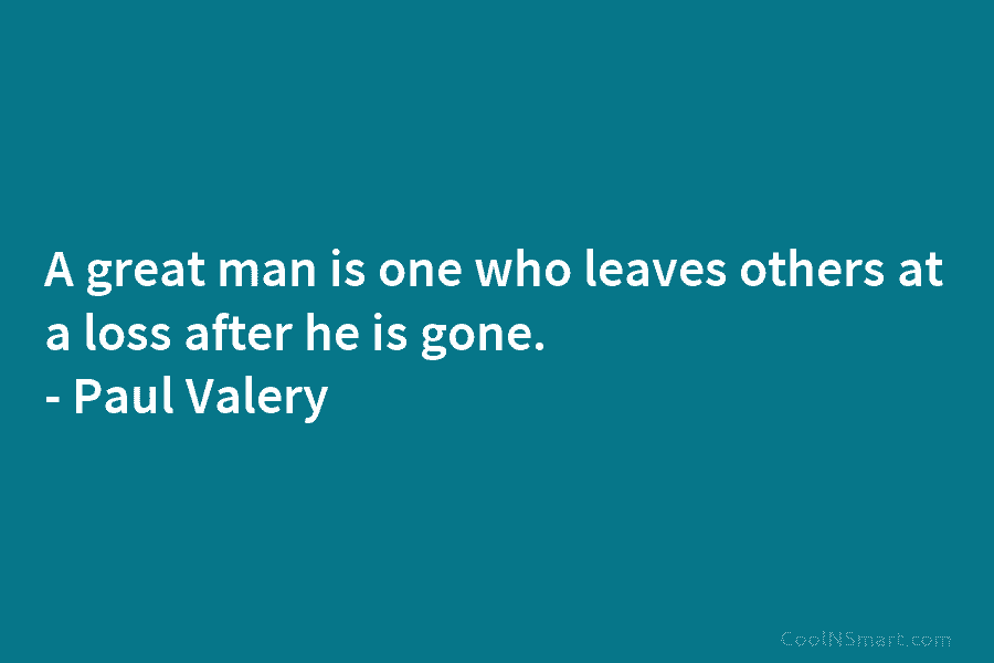 A great man is one who leaves others at a loss after he is gone....