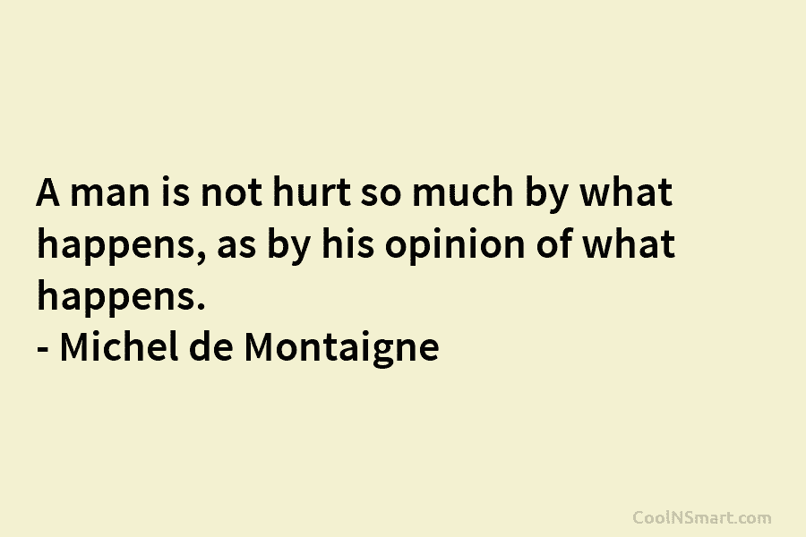 A man is not hurt so much by what happens, as by his opinion of...